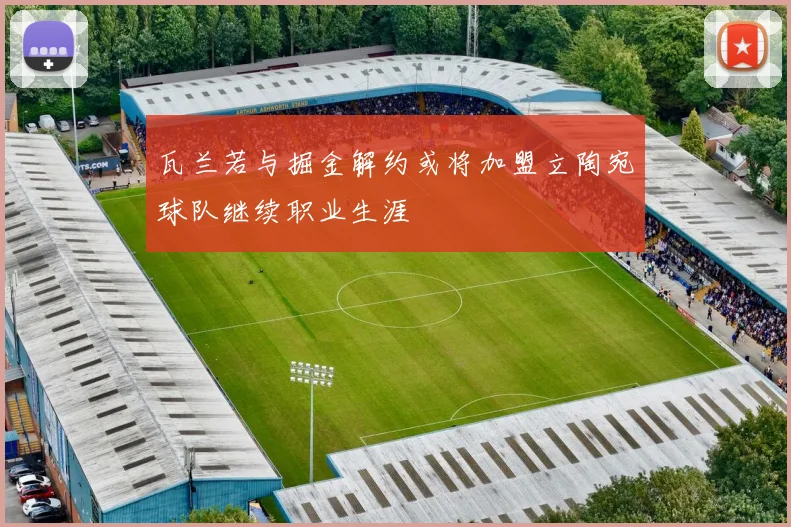瓦兰若与掘金解约或将加盟立陶宛球队继续职业生涯