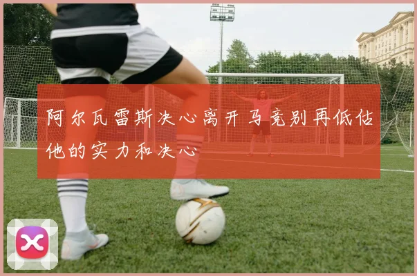 阿尔瓦雷斯决心离开马竞别再低估他的实力和决心
