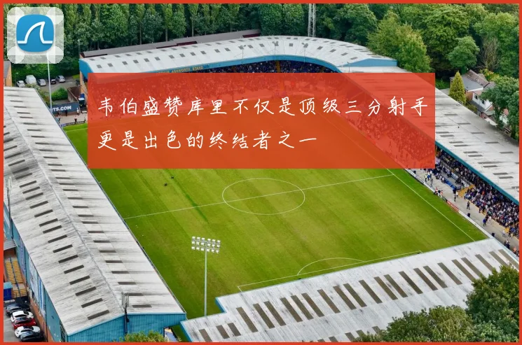 韦伯盛赞库里不仅是顶级三分射手更是出色的终结者之一