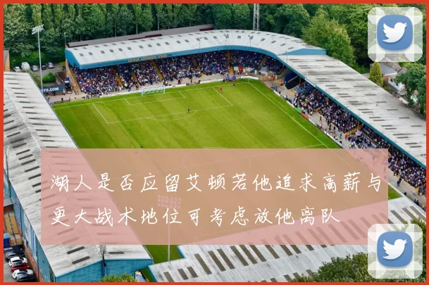 湖人是否应留艾顿若他追求高薪与更大战术地位可考虑放他离队